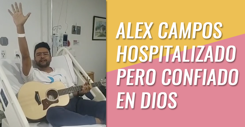 ALEX CAMPOS HOSPITALIZADO PERO CONFIADO EN DIOS