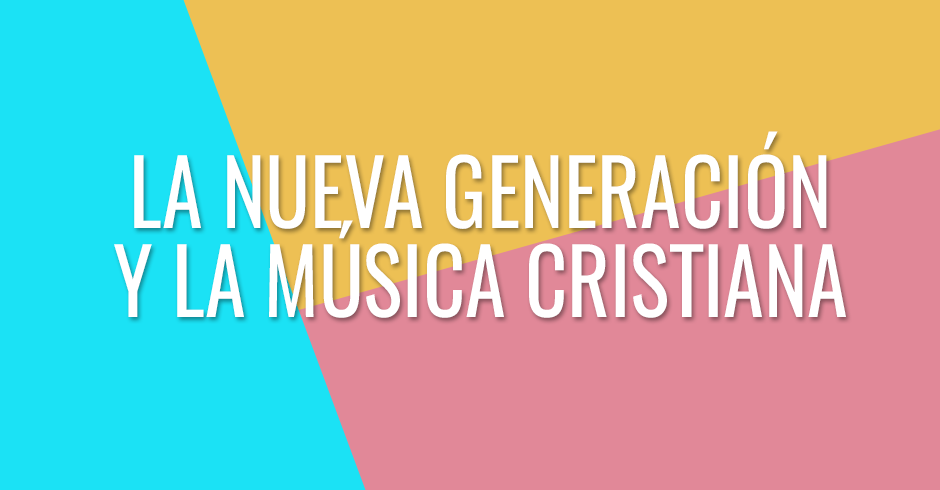 La nueva generación y la música cristiana