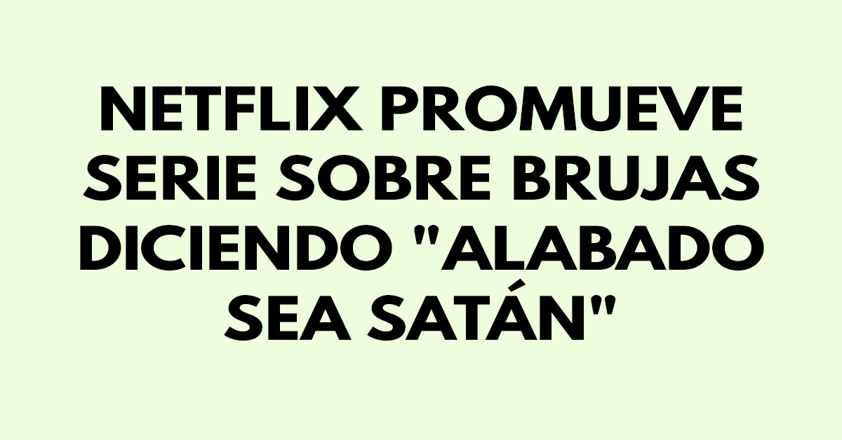 Netflix promueve serie sobre brujas diciendo Alabado sea satán
