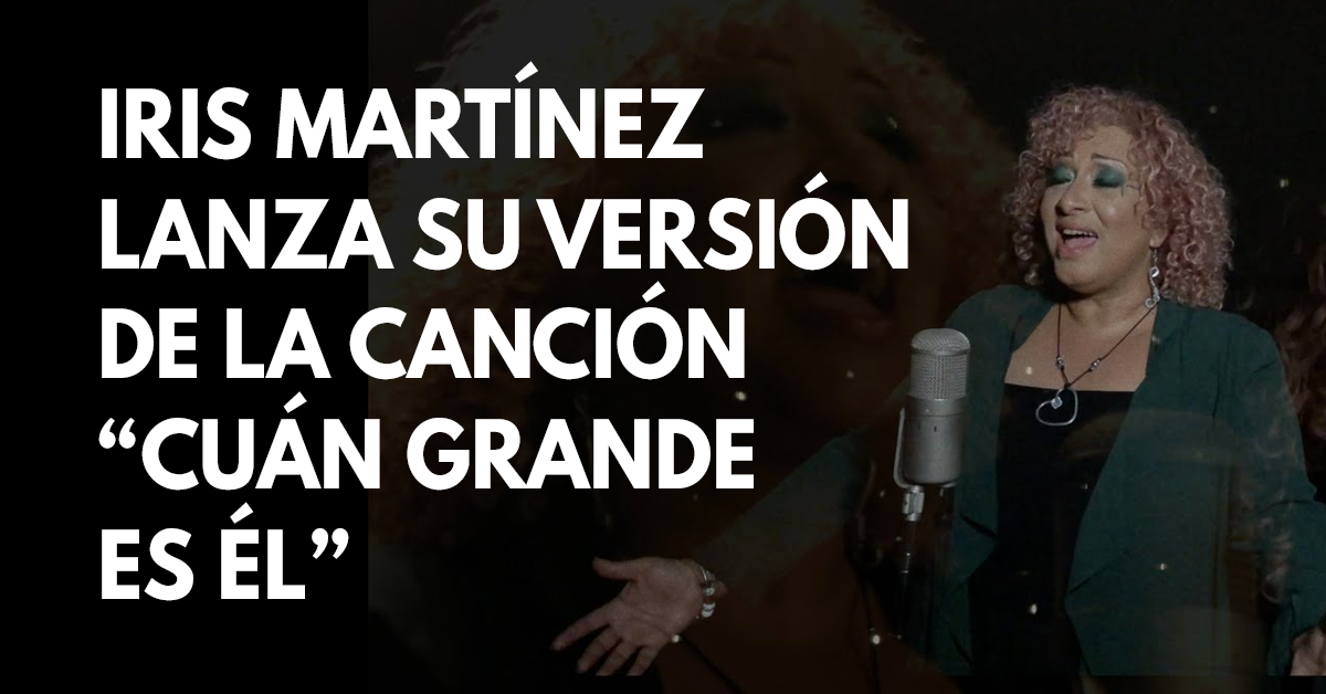 Iris Martinez lanza su versión de la canción cristiana Cuán grande es Él