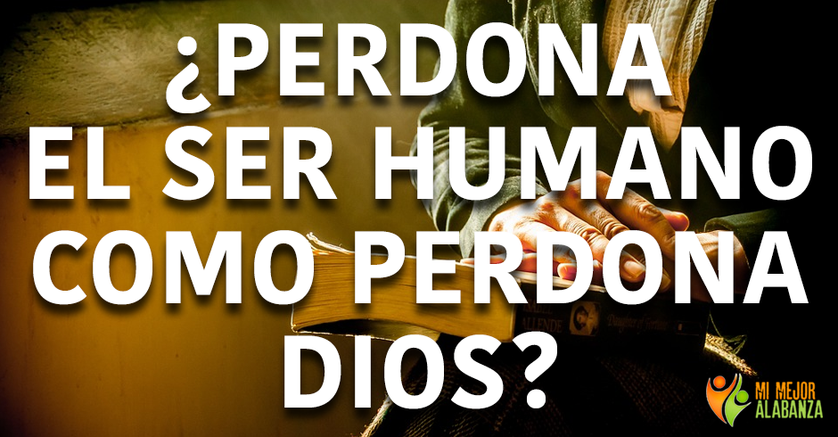 perdona el ser humano como perdona dios