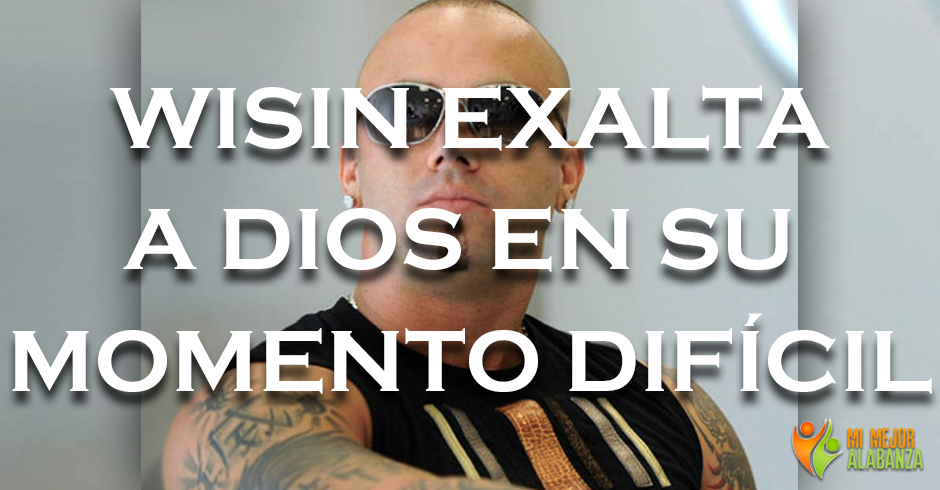 wisin exalta a dios momento dificil