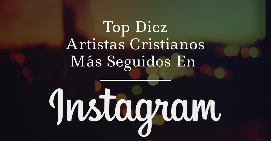 top 10 artistas cristianos mas seguidos en instagram
