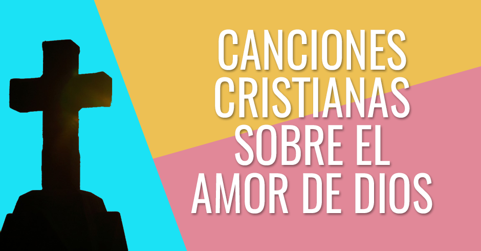 CANCIONES CRISTIANAS SOBRE EL AMOR DE DIOS