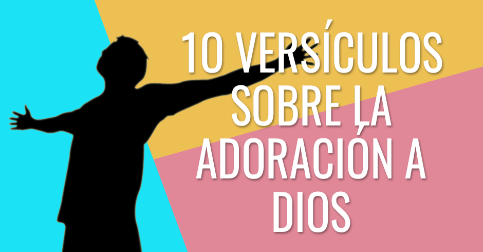 10 VERSÍCULOS SOBRE LA ADORACIÓN A DIOS