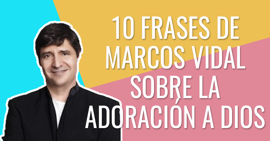 FRASES DE MARCOS VIDAL SOBRE LA ADORACION A DIOS