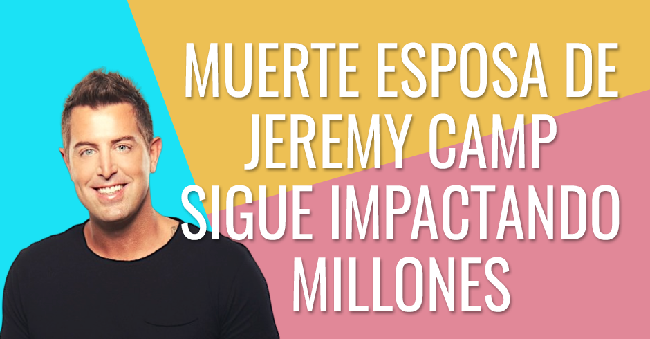 MUERTE DE ESPOSA DE JEREMY CAMP CONTINÚA IMPACTANDO MILLONES