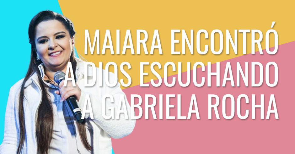 Maiara encontró a Dios escuchando a Gabriela Rocha