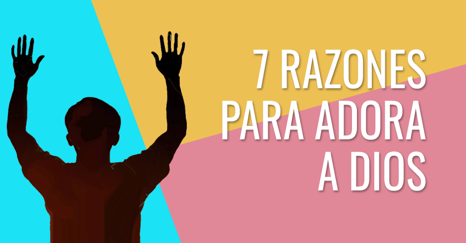 7 Razones para adorar a Dios