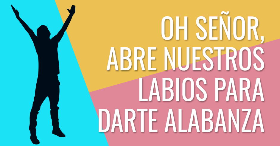 Oh Señor, abre nuestros labios para darte alabanza