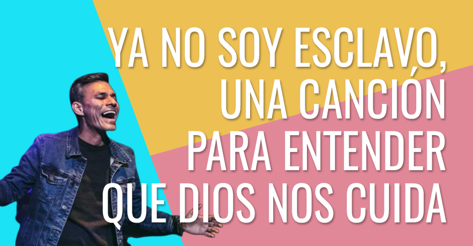 Ya no soy esclavo, una canción para entender que Dios nos cuida