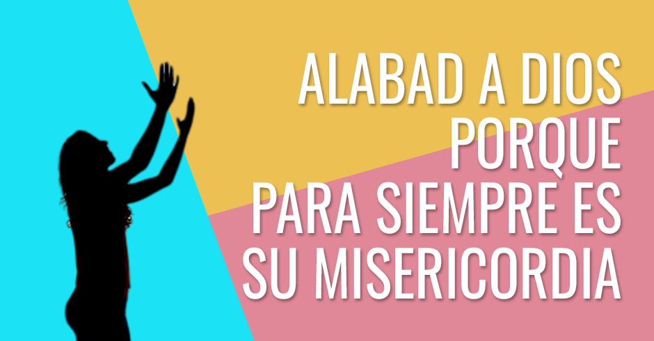 Alabad a Dios porque para siempre es su misericordia