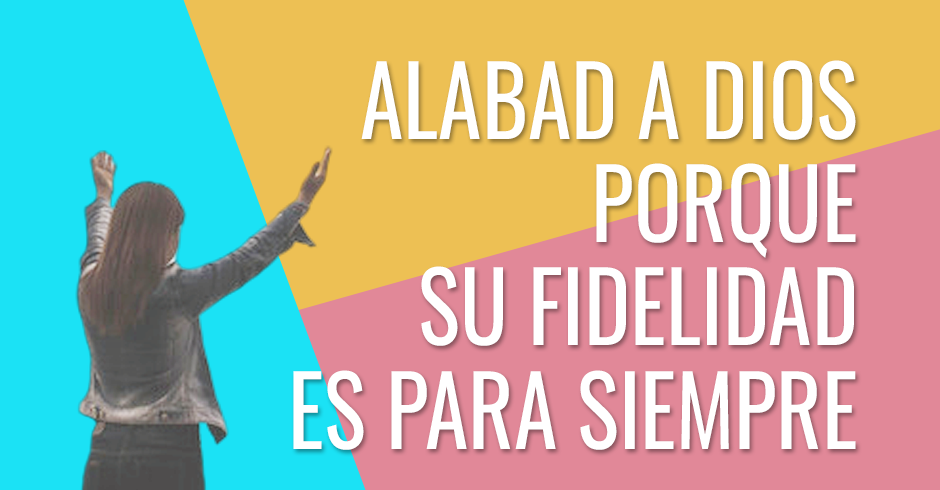 Alabad a Dios porque su fidelidad es para siempre