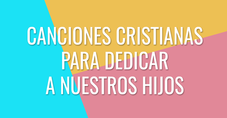 Canciones cristianas para dedicar a nuestros hijos