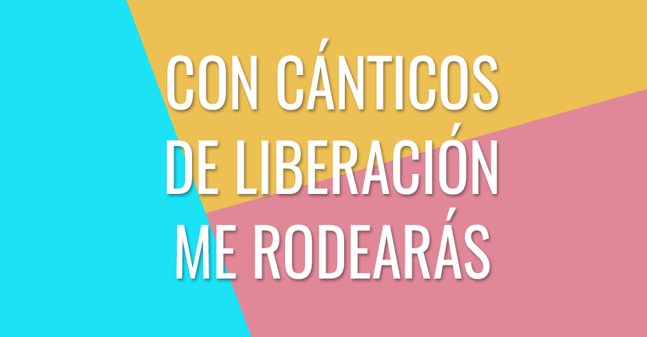 Con cánticos de liberación me rodearás