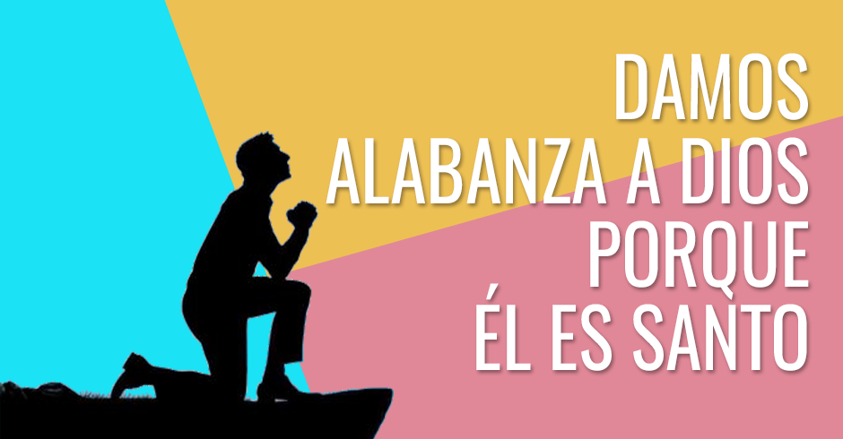 Damos alabanza a Dios porque Él es Santo