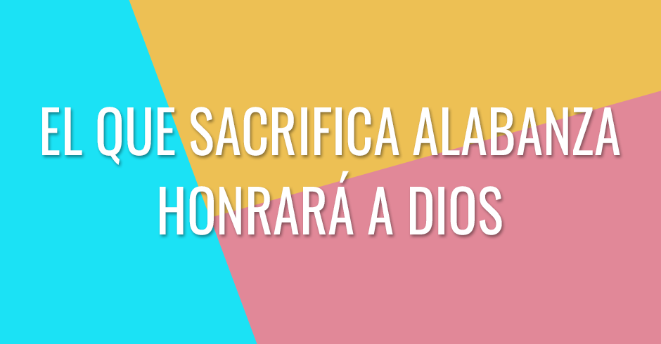 El que sacrifica alabanza honrará a Dios