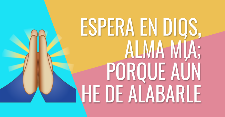 Espera en Dios, alma mía; porque aún he de alabarle