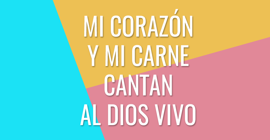 Mi corazón y mi carne cantan al Dios vivo