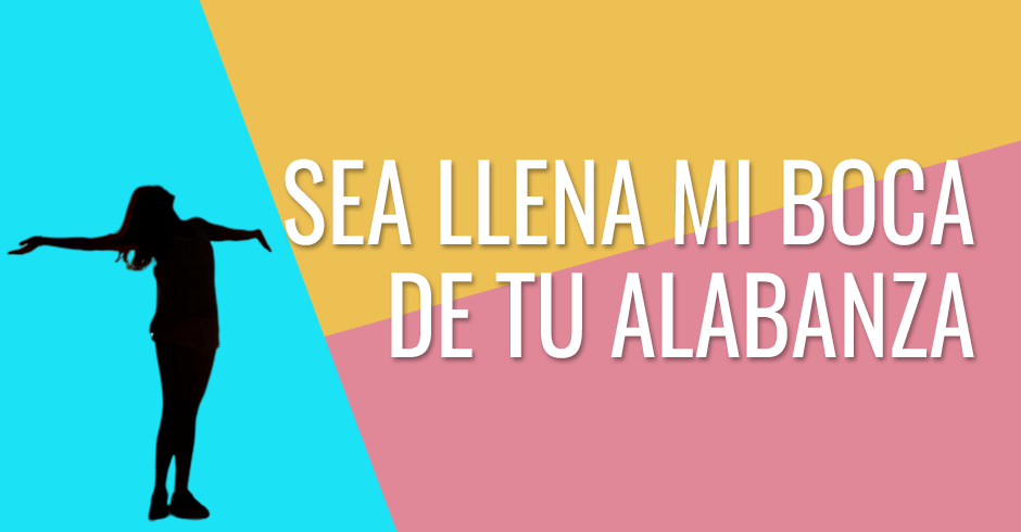 Sea llena mi boca de tu alabanza