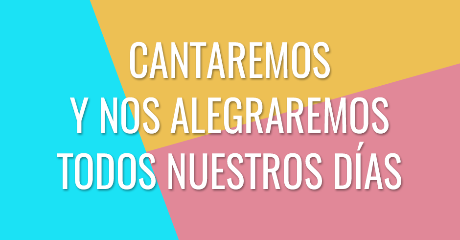 Cantaremos y nos alegraremos todos nuestros días