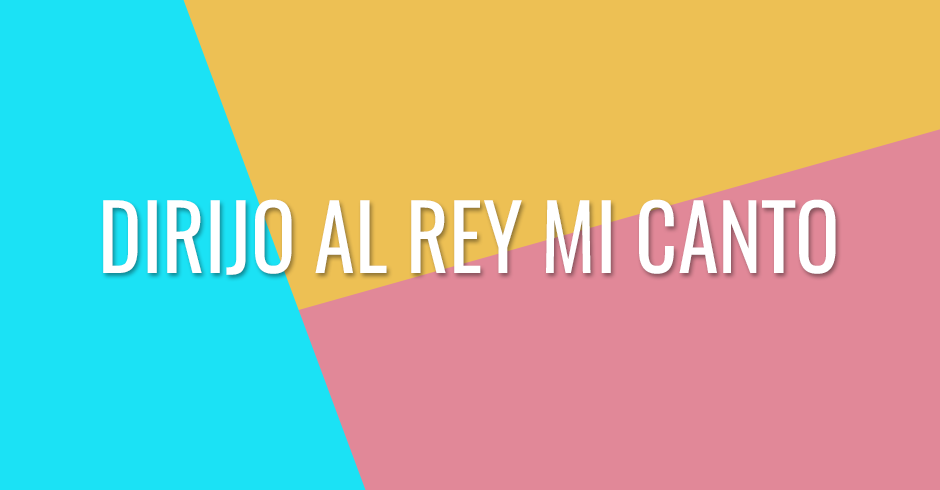 Dirijo al Rey mi canto