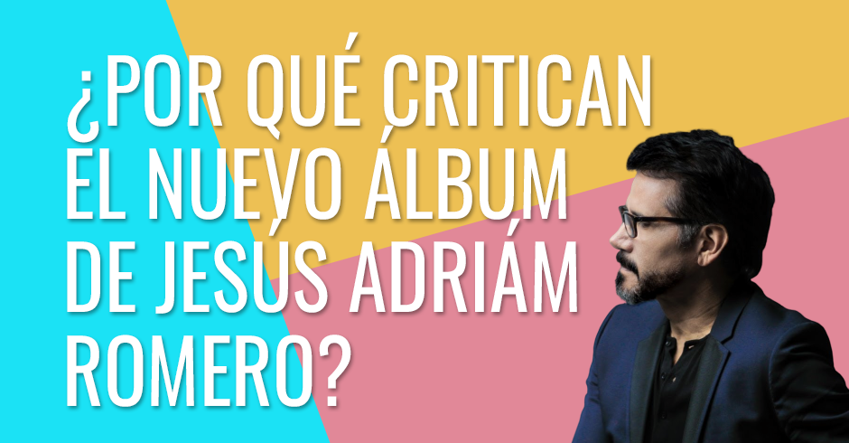 ¿Por qué critican el nuevo album de Jesús Adrián Romero?