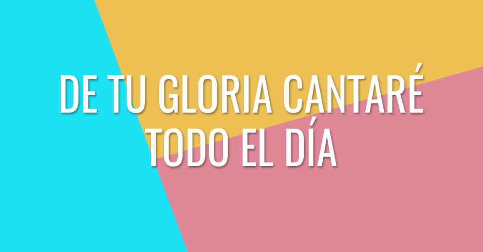 De Tu gloria cantaré todo el día