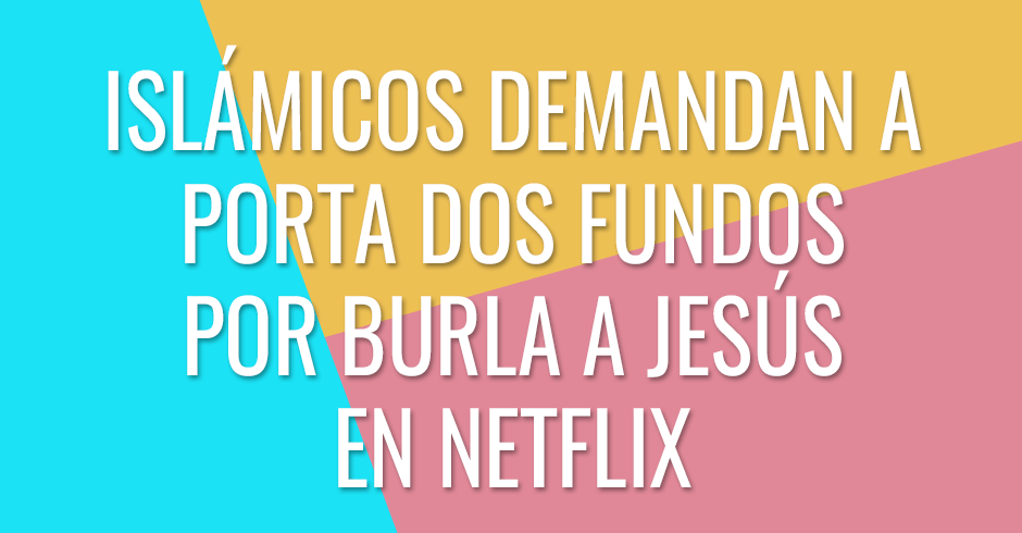 Islamicos demandan a Porta dos Fundos por burla a Jesús en Netflix