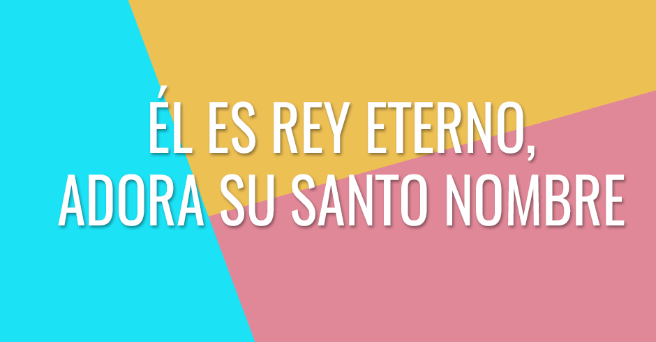 Él es Rey Eterno, adora su Santo Nombre