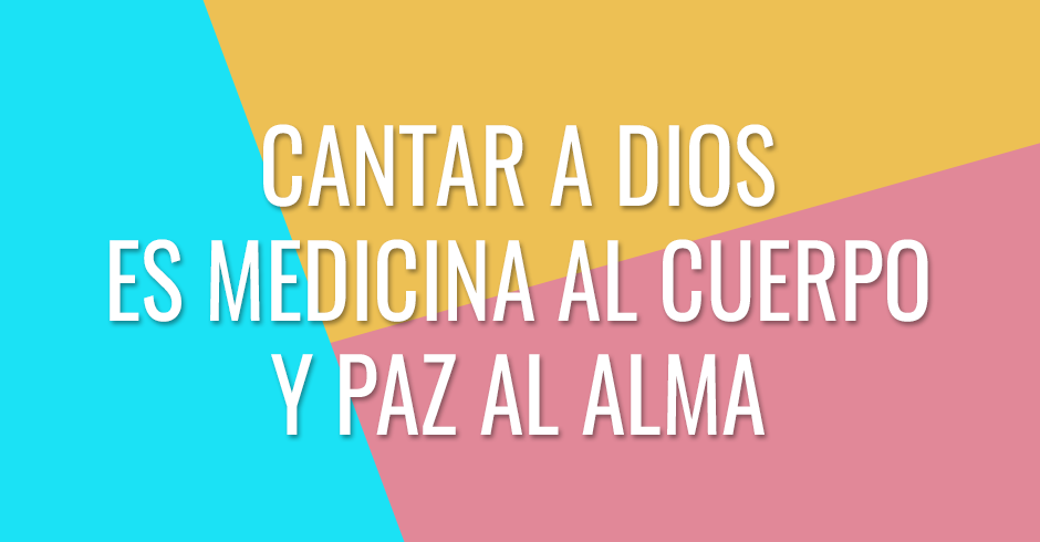 Cantarle a Dios será como medicina a tu cuerpo y paz a tu alma