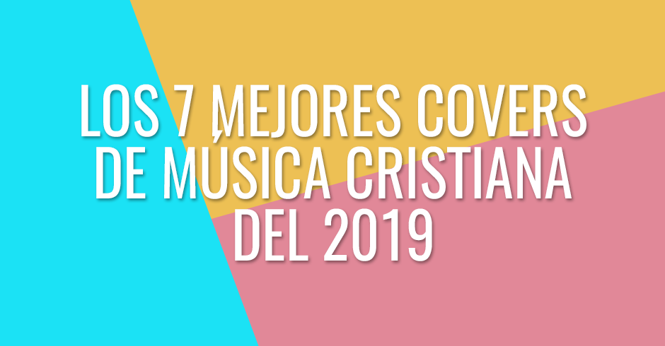 Los 7 mejores covers de música cristiana del 2019