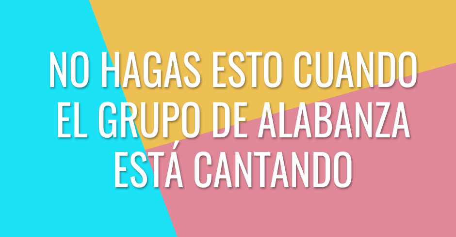 No hagas esto cuando el grupo de alabanza canta