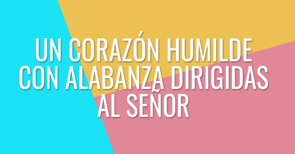 Un corazón humilde con alabanza dirigidas al Señor