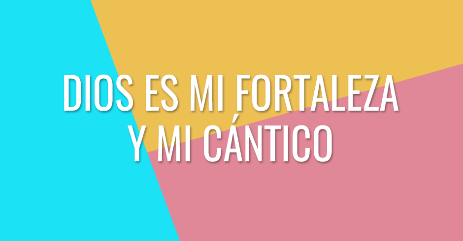 Dios es mi fortaleza y mi cántico