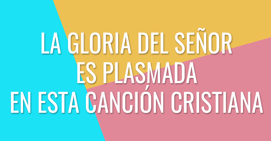 La gloria del Señor es plasmada en esta canción cristiana