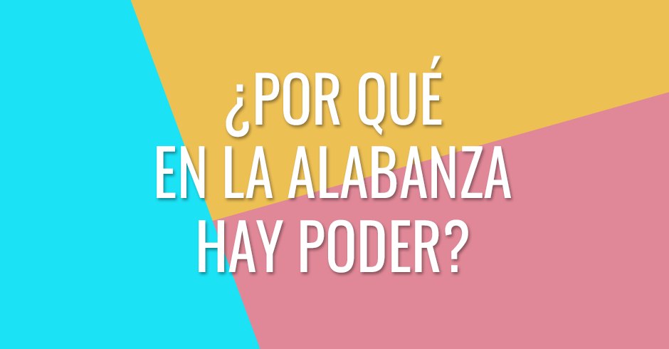 ¿Por qué en la alabanza hay poder?