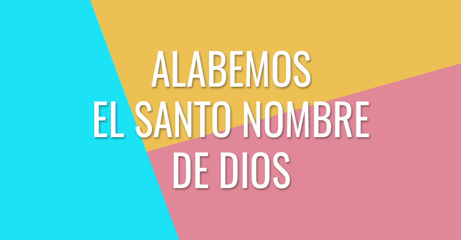 Alabemos el santo nombre de Dios porque Él está en medio de nosotros