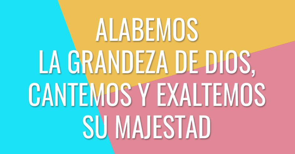 Alabemos la grandeza de Dios, cantemos y exaltemos su majestad