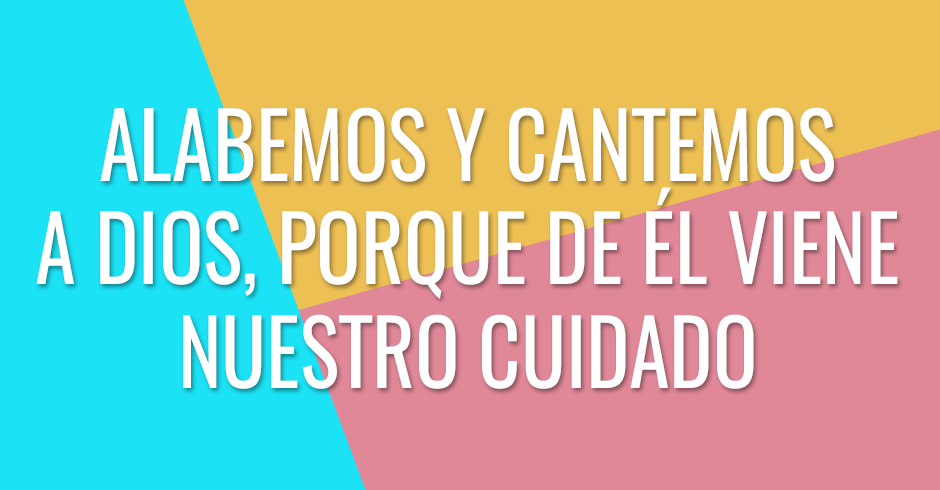 Alabemos y cantemos a Dios, porque de Él viene nuestro cuidado