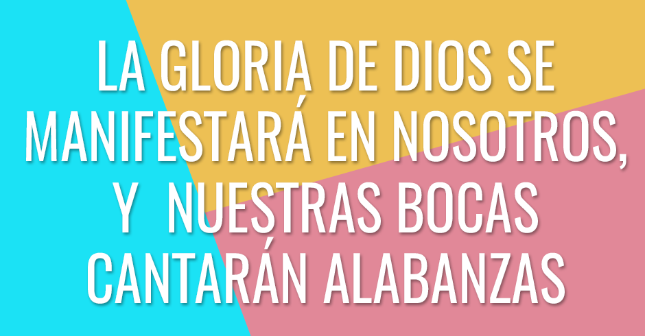 La gloria de Dios se manifestará en nosotros, y nuestras bocas cantarán alabanzas