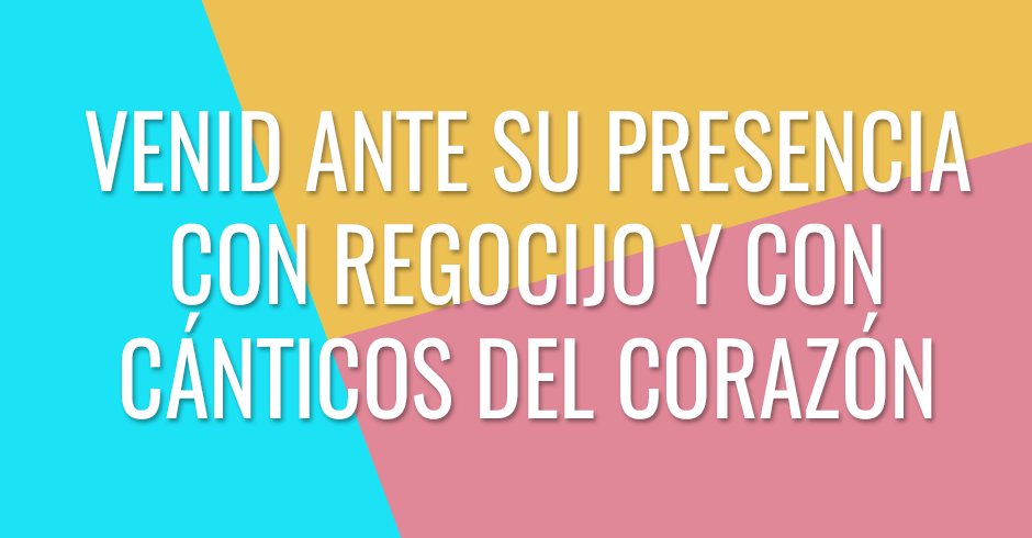 Venid ante su presencia con regocijo y con cánticos del corazón