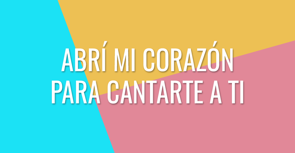 Abrí mi corazón para cantarte a ti