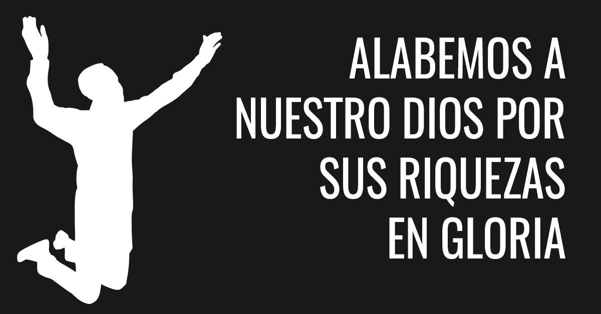 Alabemos a nuestro Dios por Sus riquezas en gloria