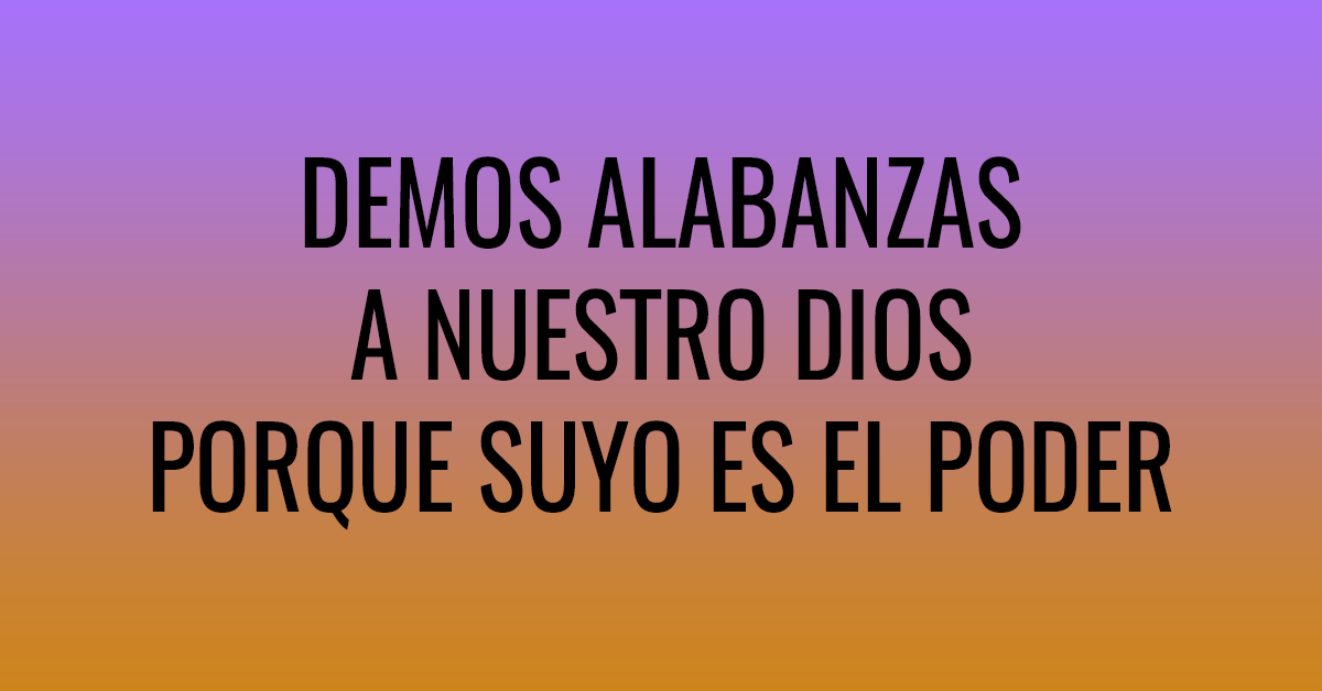 Demos alabanzas a nuestro Dios porque suyo es el poder