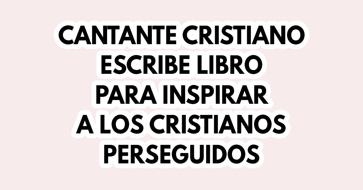 Cantane cristiano escribe libro para inspirar a los cristianos perseguidos