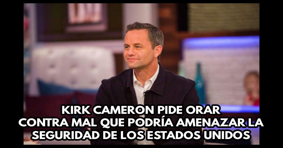 Kirk Cameron pide orar contra mal que podría amenazar la seguridad de los Estados Unidos