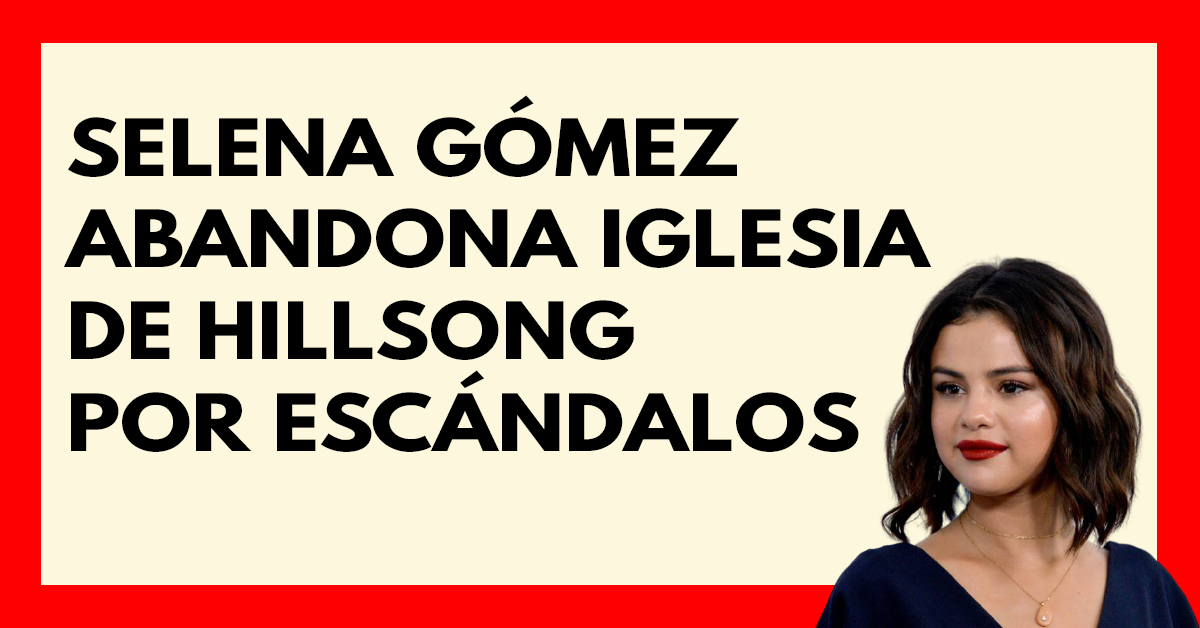 Selena Gómez abandona iglesia de Hillsong por escándalos