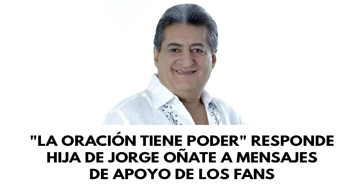 La oración tiene poder responde hija de Jorge Oñate a los mensajes de apoyo de los fans