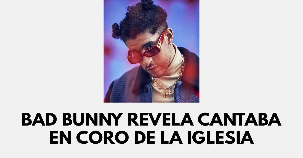 Bad Bunny revela cantaba en coro de la iglesia